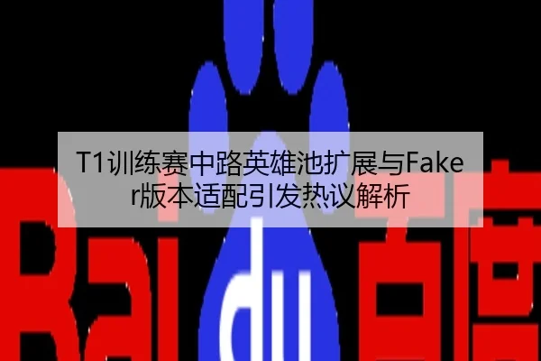 T1训练赛中路英雄池扩展与Faker版本适配引发热议解析