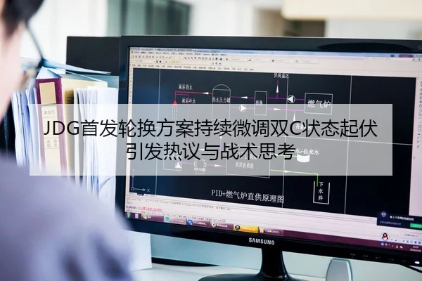 JDG首发轮换方案持续微调双C状态起伏引发热议与战术思考