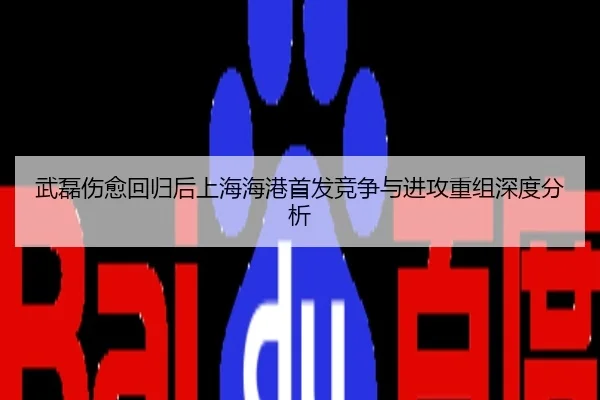 武磊伤愈回归后上海海港首发竞争与进攻重组深度分析